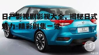 日产影视剧影视大全, 揭秘日式魅力