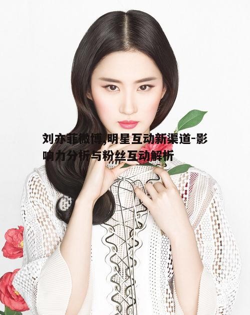 五、刘亦菲微博的运营挑战与机遇