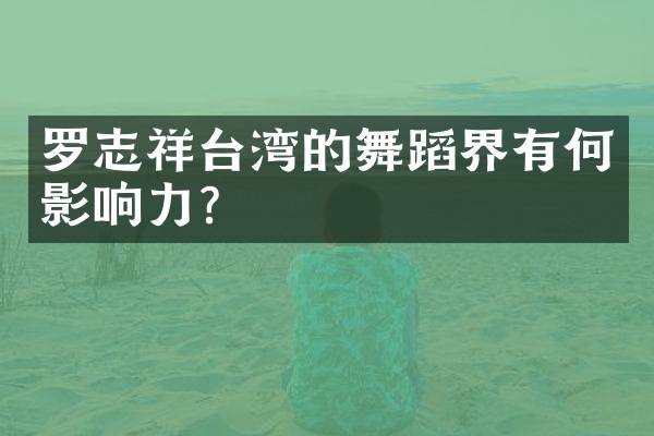 罗志祥台湾的舞蹈界有何影响力?