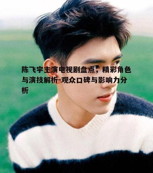 三、陈飞宇主演电视剧的剧情特点