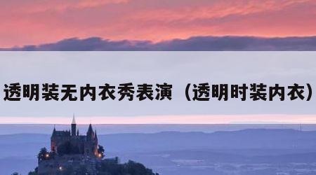 透明装无内衣秀表演（透明时装内衣）