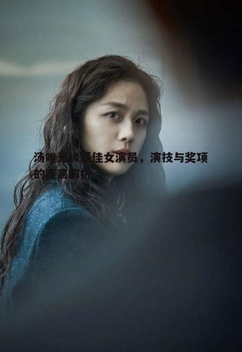 三、汤唯无缘最佳女演员对职业生涯的影响