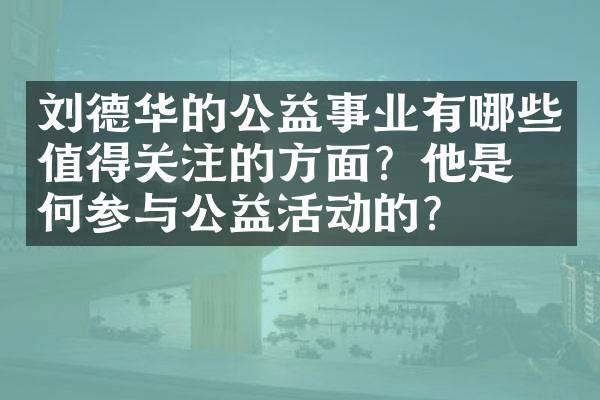 刘德华的公益事业有哪些值得关注的方面？他是如何参与公益活动的？