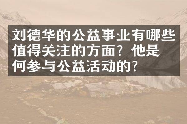 刘德华的公益事业有哪些值得关注的方面？他是如何参与公益活动的？