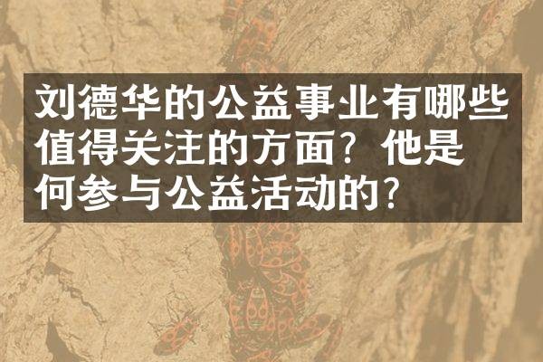 刘德华的公益事业有哪些值得关注的方面？他是如何参与公益活动的？