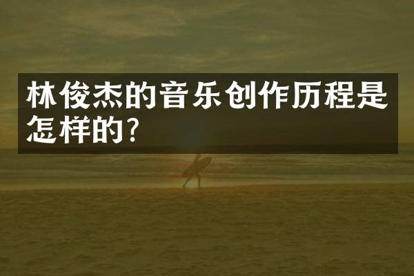 林俊杰的音乐创作历程是怎样的？