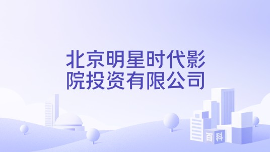 北京明星时代影院投资有限公司