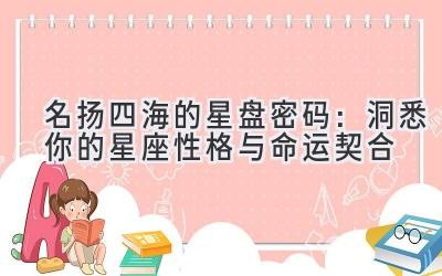  名扬四海的星盘密码：洞悉你的星座性格与命运契合