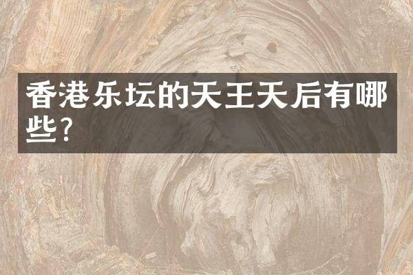 香港乐坛的天王天后有哪些？