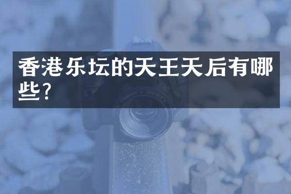 香港乐坛的天王天后有哪些？