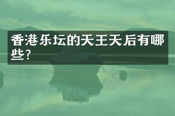 香港乐坛的天王天后有哪些？