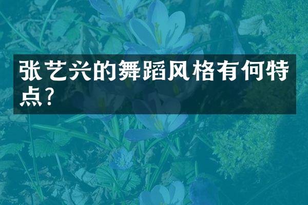 张艺兴的舞蹈风格有何特点？