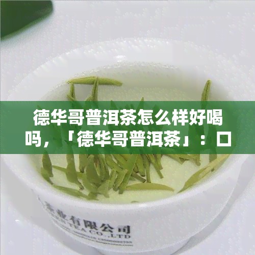 德华哥普洱茶怎么样好喝吗，「德华哥普洱茶」：口感醇厚，值得一试！