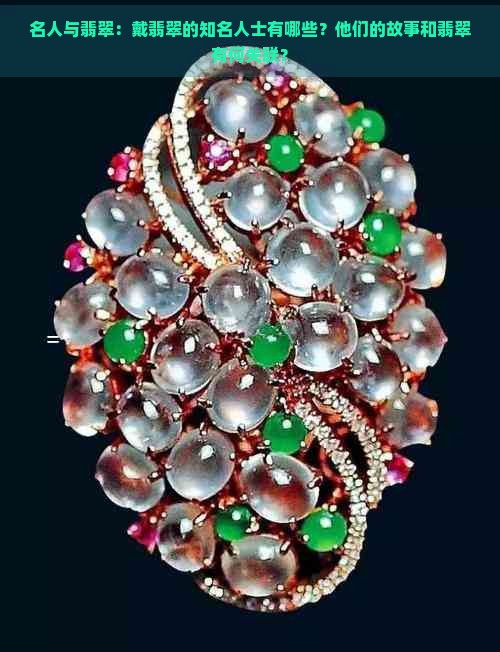 名人与翡翠:戴翡翠的知名人士有哪些?他们的故事和翡翠有何关联?