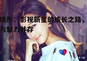 关晓彤:影视新星的成长之路,演技与魅力并存