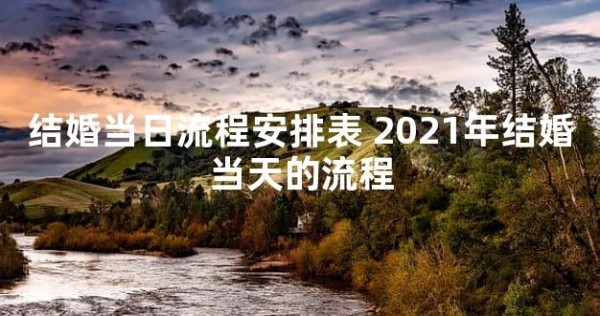 结婚当日流程安排表 2021年结婚当天的流程