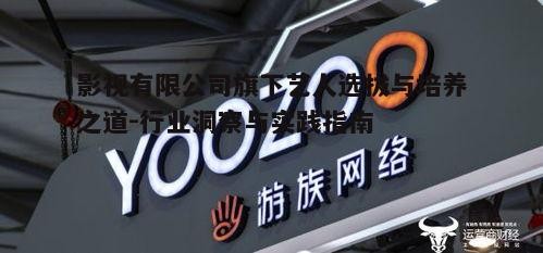 一、影视有限公司旗下艺人选拔标准