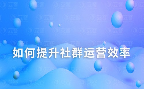 如何经营社群？怎样提升社群运营效率？