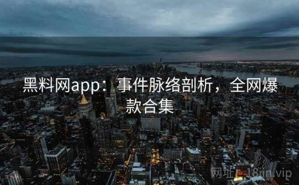 黑料网app：事件脉络剖析，全网爆款合集
