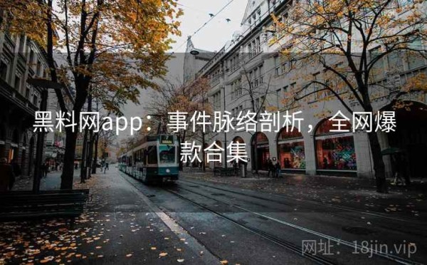 黑料网app：事件脉络剖析，全网爆款合集