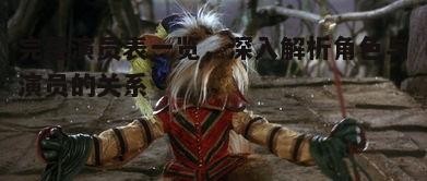 完整演员表一览，深入解析角色与演员的关系