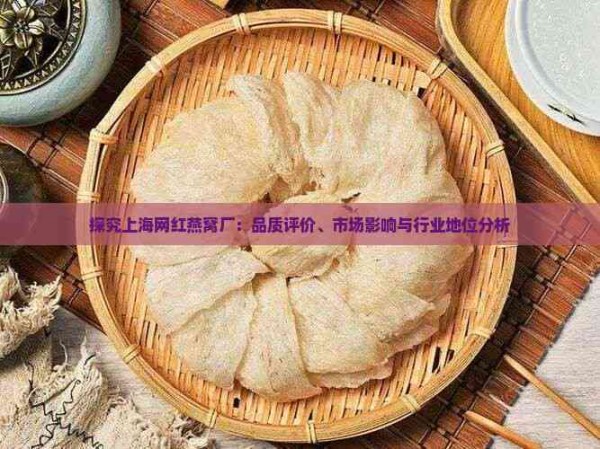 探究上海网红燕窝厂：品质评价、市场影响与行业地位分析