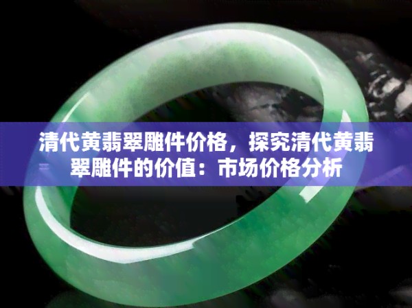 清代黄翡翠雕件价格,探究清代黄翡翠雕件的价值:市场价格分析