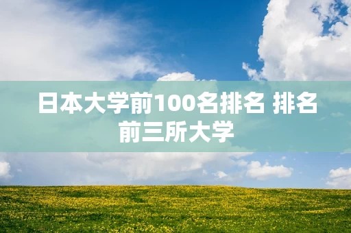 日本大学前100名排名 排名前三所大学