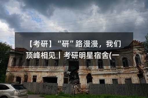 【考研】“研”路漫漫，我们顶峰相见丨考研明星宿舍(一)