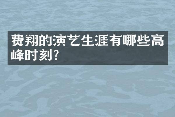 费翔的演艺生涯有哪些高峰时刻？