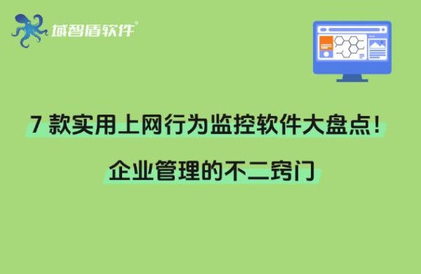 7 款实用上网行为监控软件大盘点！上网管控的不二窍门