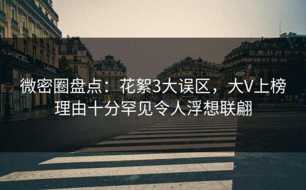 微密圈盘点：花絮3大误区，大V上榜理由十分罕见令人浮想联翩
