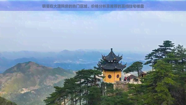 明星在大理购房的热门区域、价格分析及推荐的高档住宅楼盘