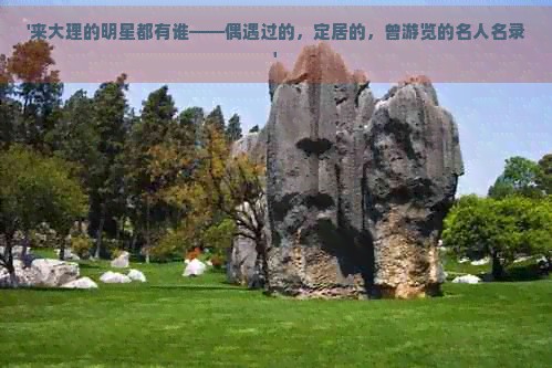 '来大理的明星都有谁——偶遇过的，定居的，曾游览的名人名录'