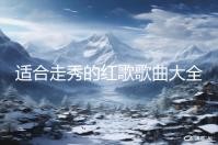 适合走秀的红歌歌曲大全