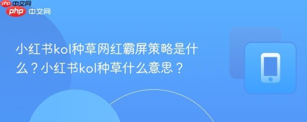 小红书kol种草网红霸屏策略是什么？小红书kol种草什么意思？