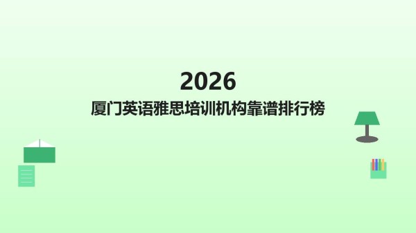2026 厦门英语雅思培训教育机构推荐，雅思培训课程中心权威口碑榜单