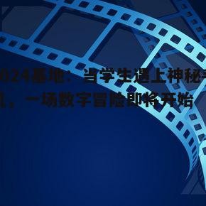 1024基地：当学生遇上神秘手机，一场数字冒险即将开始