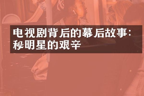 电视剧背后的幕后故事:探秘明星的艰辛