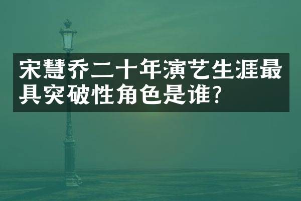 宋慧乔二十年演艺生涯最具突破性角色是谁？