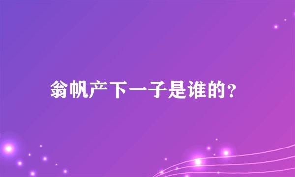 翁帆产下一子是谁的？