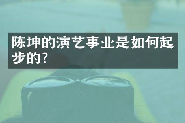 陈坤的演艺事业是如何起步的？