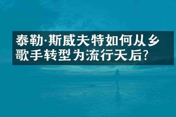泰勒·斯威夫特如何从乡村歌手转型为流行天后？
