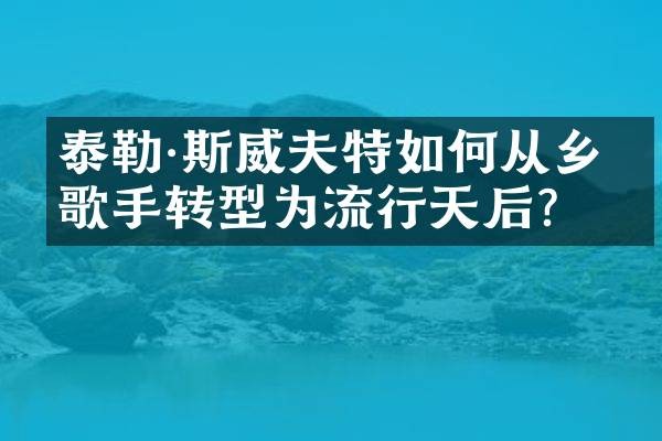 泰勒·斯威夫特如何从乡村歌手转型为流行天后？