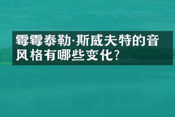 泰勒·斯威夫特的音乐风格有哪些变化？