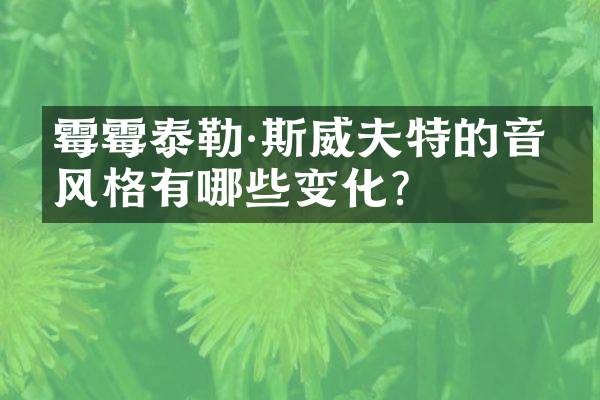 泰勒·斯威夫特的音乐风格有哪些变化？