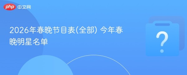 2026年春晚节目表(全部) 今年春晚明星名单
