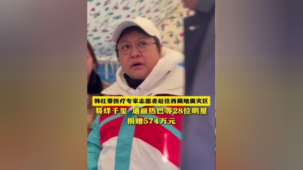 韩红带医疗专家志愿者赶赴西藏地震灾区！易烊千玺、迪丽热巴等28位明星捐赠574万元