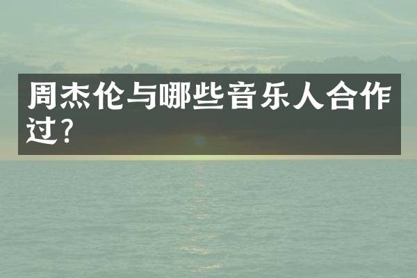周杰伦与哪些音乐人合作过？