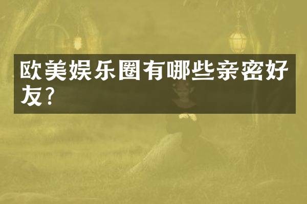 欧美娱乐圈有哪些亲密好友？